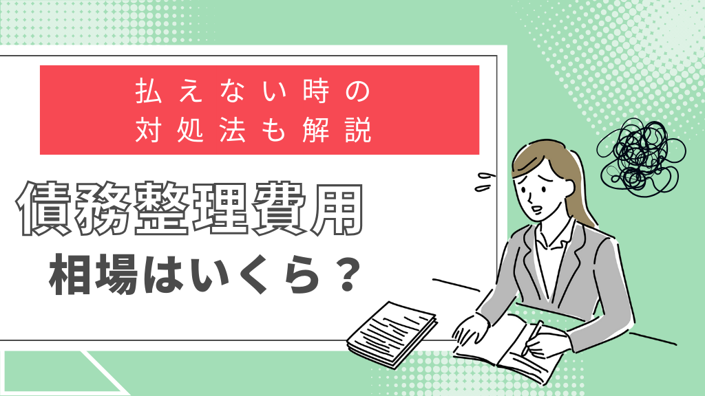 債務整理費用の相場はいくら？払えない時の対処法も解説！
