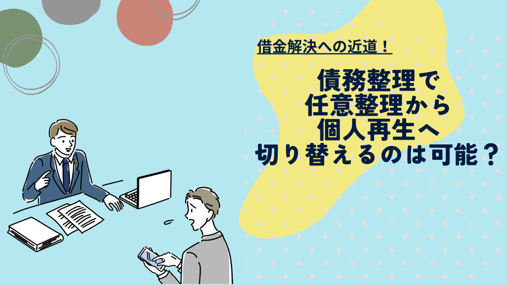 借金解決への近道：債務整理で任意整理から個人再生へ切り替えるのは可能？